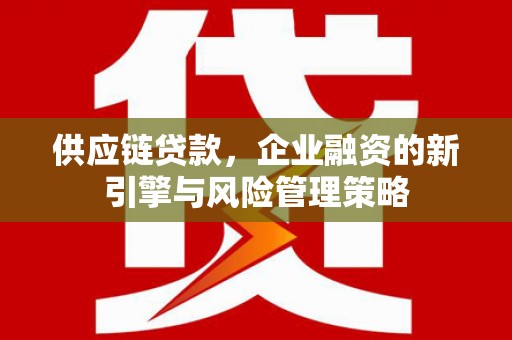 大冶供应链贷款，企业融资的新引擎与风险管理策略