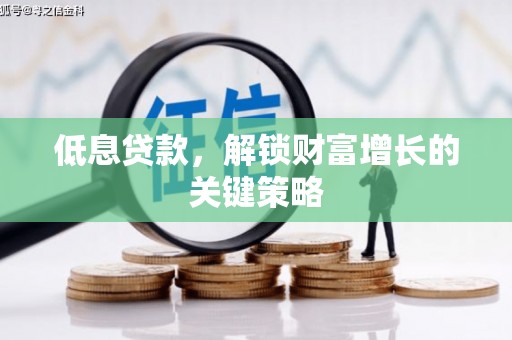 大冶低息贷款，解锁财富增长的关键策略
