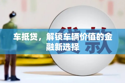 大冶车抵贷，解锁车辆价值的金融新选择