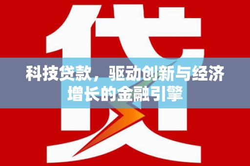 大冶科技贷款，驱动创新与经济增长的金融引擎