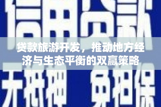 大冶贷款旅游开发，推动地方经济与生态平衡的双赢策略