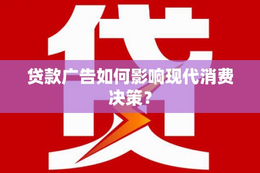 大冶贷款广告如何影响现代消费决策？