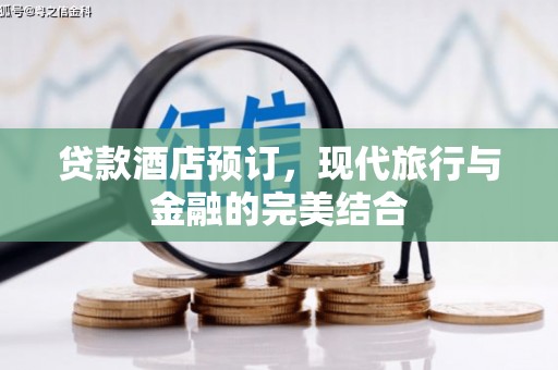 大冶贷款酒店预订，现代旅行与金融的完美结合