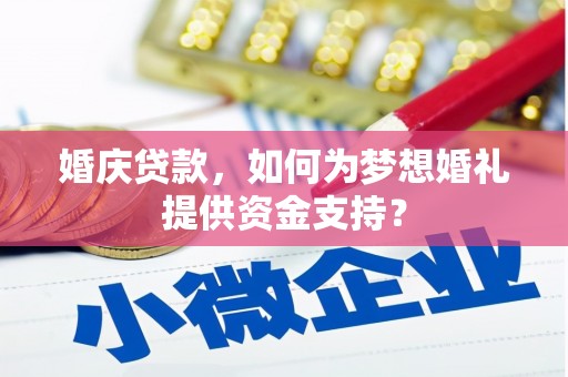 大冶婚庆贷款，如何为梦想婚礼提供资金支持？