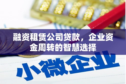 大冶融资租赁公司贷款，企业资金周转的智慧选择