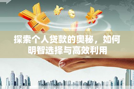大冶探索个人贷款的奥秘，如何明智选择与高效利用