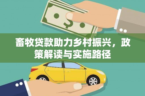 大冶畜牧贷款助力乡村振兴，政策解读与实施路径