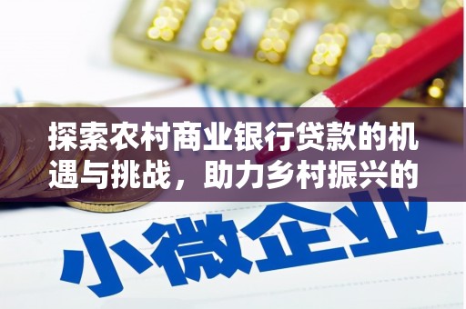 大冶探索农村商业银行贷款的机遇与挑战，助力乡村振兴的金融引擎