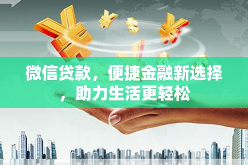 大冶微信贷款，便捷金融新选择，助力生活更轻松
