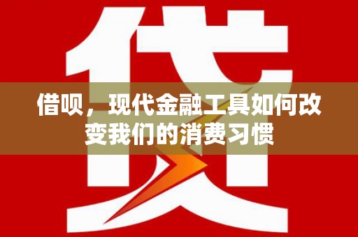 大冶借呗，现代金融工具如何改变我们的消费习惯