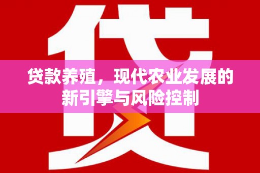 大冶贷款养殖，现代农业发展的新引擎与风险控制