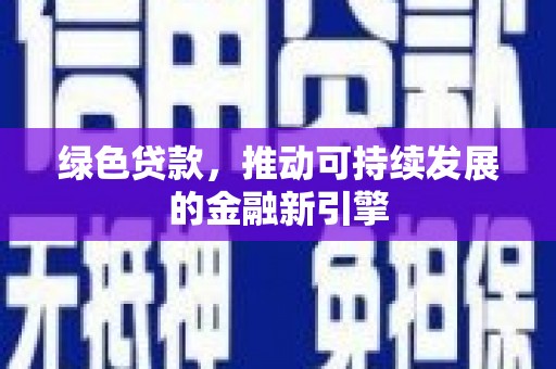 大冶绿色贷款，推动可持续发展的金融新引擎