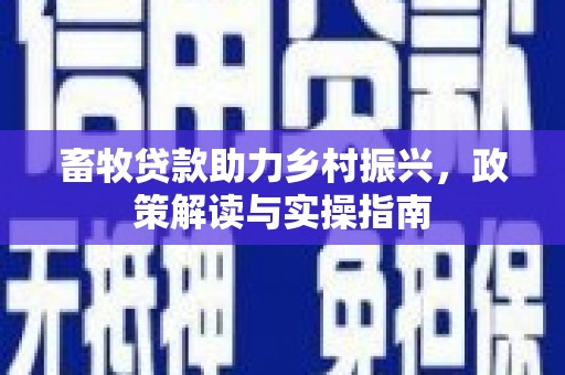 大冶畜牧贷款助力乡村振兴，政策解读与实操指南