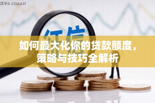大冶如何最大化你的贷款额度，策略与技巧全解析