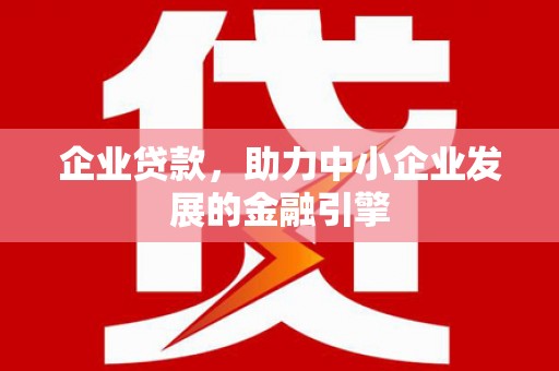 大冶企业贷款，助力中小企业发展的金融引擎