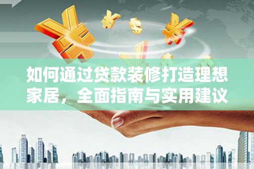 大冶如何通过贷款装修打造理想家居，全面指南与实用建议