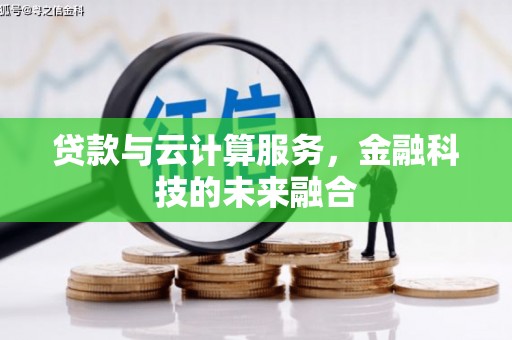 大冶贷款与云计算服务，金融科技的未来融合