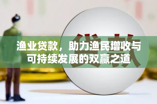 大冶渔业贷款，助力渔民增收与可持续发展的双赢之道