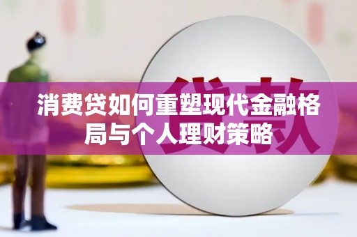 大冶消费贷如何重塑现代金融格局与个人理财策略