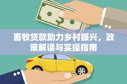 大冶畜牧贷款助力乡村振兴，政策解读与实操指南