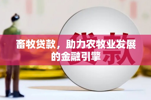 大冶畜牧贷款，助力农牧业发展的金融引擎
