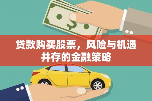 大冶贷款购买股票，风险与机遇并存的金融策略