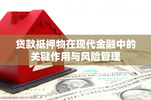 大冶贷款抵押物在现代金融中的关键作用与风险管理