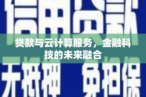 大冶贷款与云计算服务，金融科技的未来融合