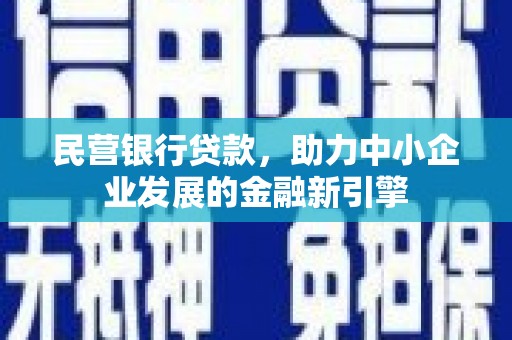 大冶民营银行贷款，助力中小企业发展的金融新引擎