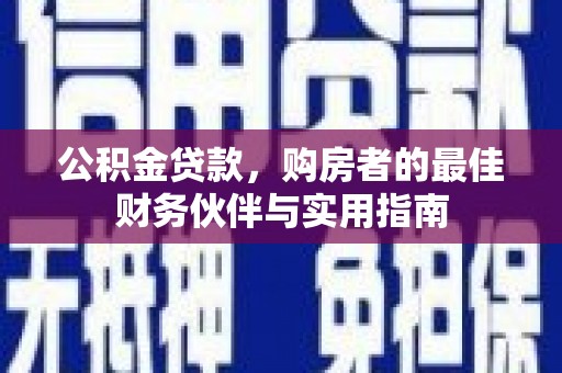 大冶公积金贷款，购房者的最佳财务伙伴与实用指南
