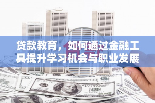 大冶贷款教育，如何通过金融工具提升学习机会与职业发展