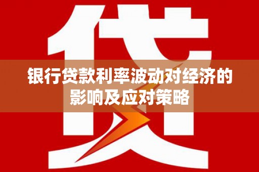 大冶银行贷款利率波动对经济的影响及应对策略
