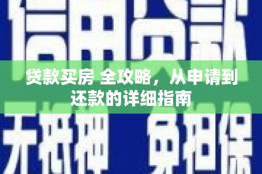 大冶贷款买房 全攻略，从申请到还款的详细指南