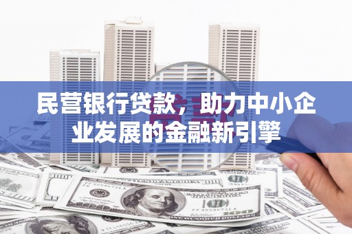 大冶民营银行贷款，助力中小企业发展的金融新引擎