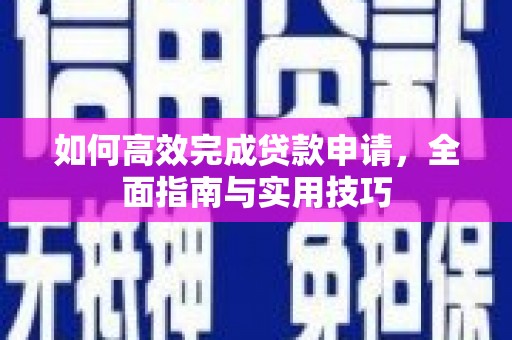 大冶如何高效完成贷款申请，全面指南与实用技巧