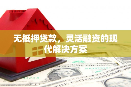 大冶无抵押贷款，灵活融资的现代解决方案