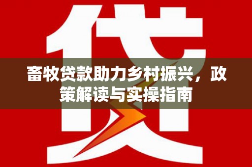 大冶畜牧贷款助力乡村振兴，政策解读与实操指南