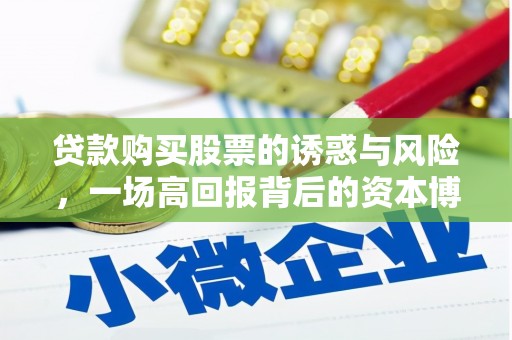 大冶贷款购买股票的诱惑与风险，一场高回报背后的资本博弈