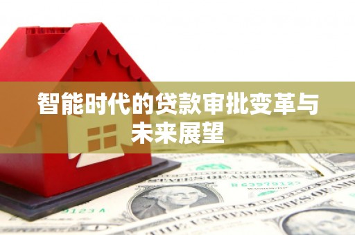 大冶智能时代的贷款审批变革与未来展望